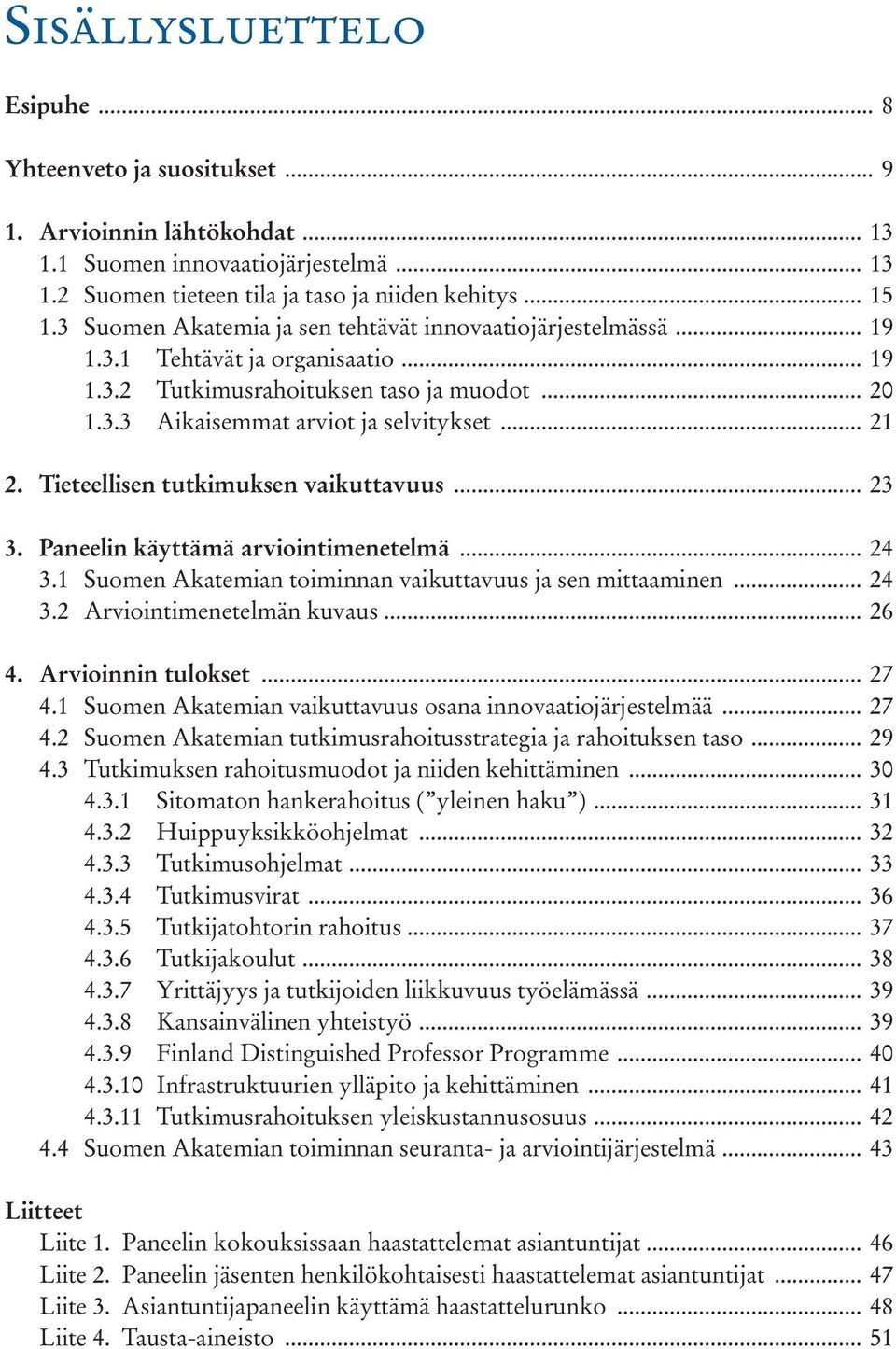 Tieteellisen tutkimuksen vaikuttavuus... 23 3. Paneelin käyttämä arviointimenetelmä... 24 3.1 Suomen Akatemian toiminnan vaikuttavuus ja sen mittaaminen... 24 3.2 Arviointimenetelmän kuvaus... 26 4.