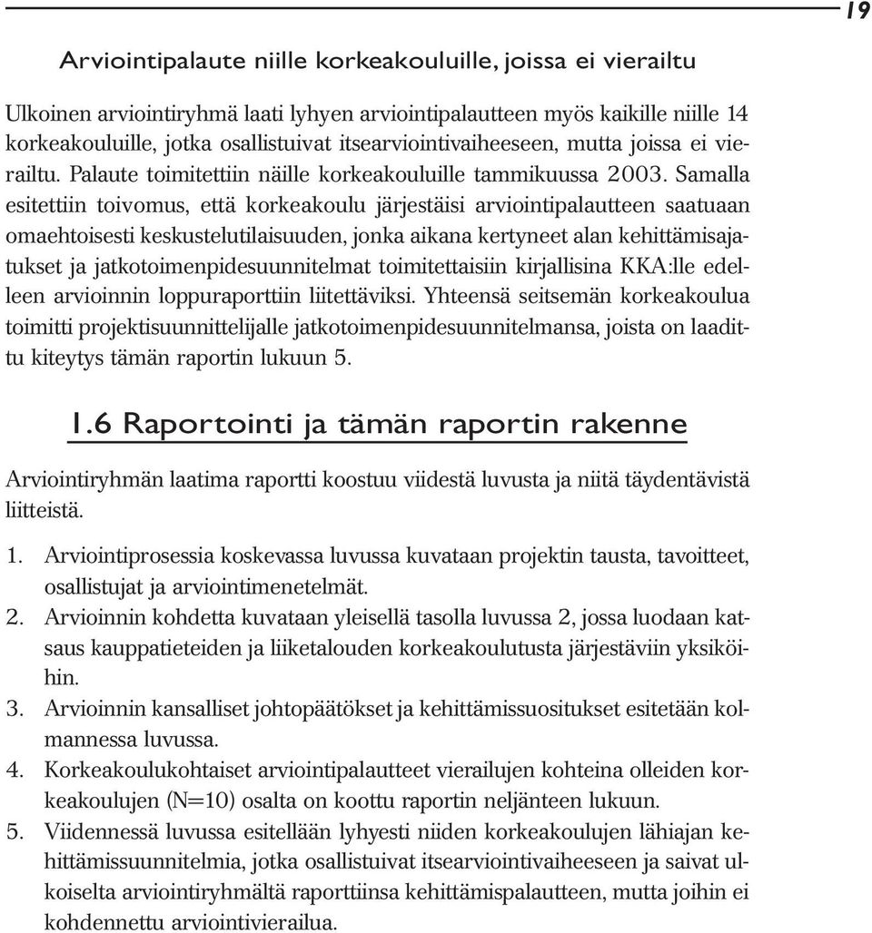 Samalla esitettiin toivomus, että korkeakoulu järjestäisi arviointipalautteen saatuaan omaehtoisesti keskustelutilaisuuden, jonka aikana kertyneet alan kehittämisajatukset ja