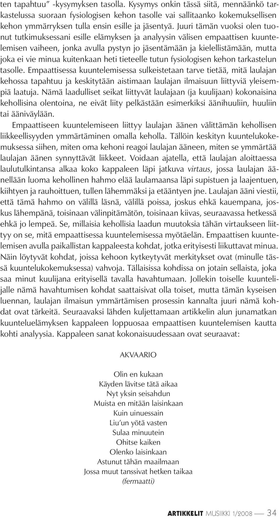 Juuri tämän vuoksi olen tuonut tutkimuksessani esille elämyksen ja analyysin välisen empaattisen kuuntelemisen vaiheen, jonka avulla pystyn jo jäsentämään ja kielellistämään, mutta joka ei vie minua