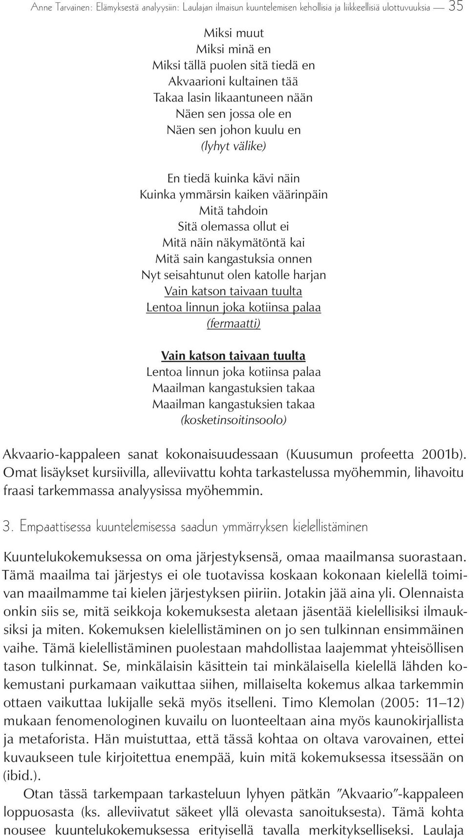 näkymätöntä kai Mitä sain kangastuksia onnen Nyt seisahtunut olen katolle harjan Vain katson taivaan tuulta Lentoa linnun joka kotiinsa palaa (fermaatti) Vain katson taivaan tuulta Lentoa linnun joka