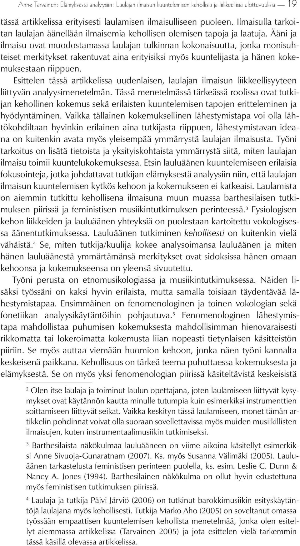 Ääni ja ilmaisu ovat muodostamassa laulajan tulkinnan kokonaisuutta, jonka monisuhteiset merkitykset rakentuvat aina erityisiksi myös kuuntelijasta ja hänen kokemuksestaan riippuen.