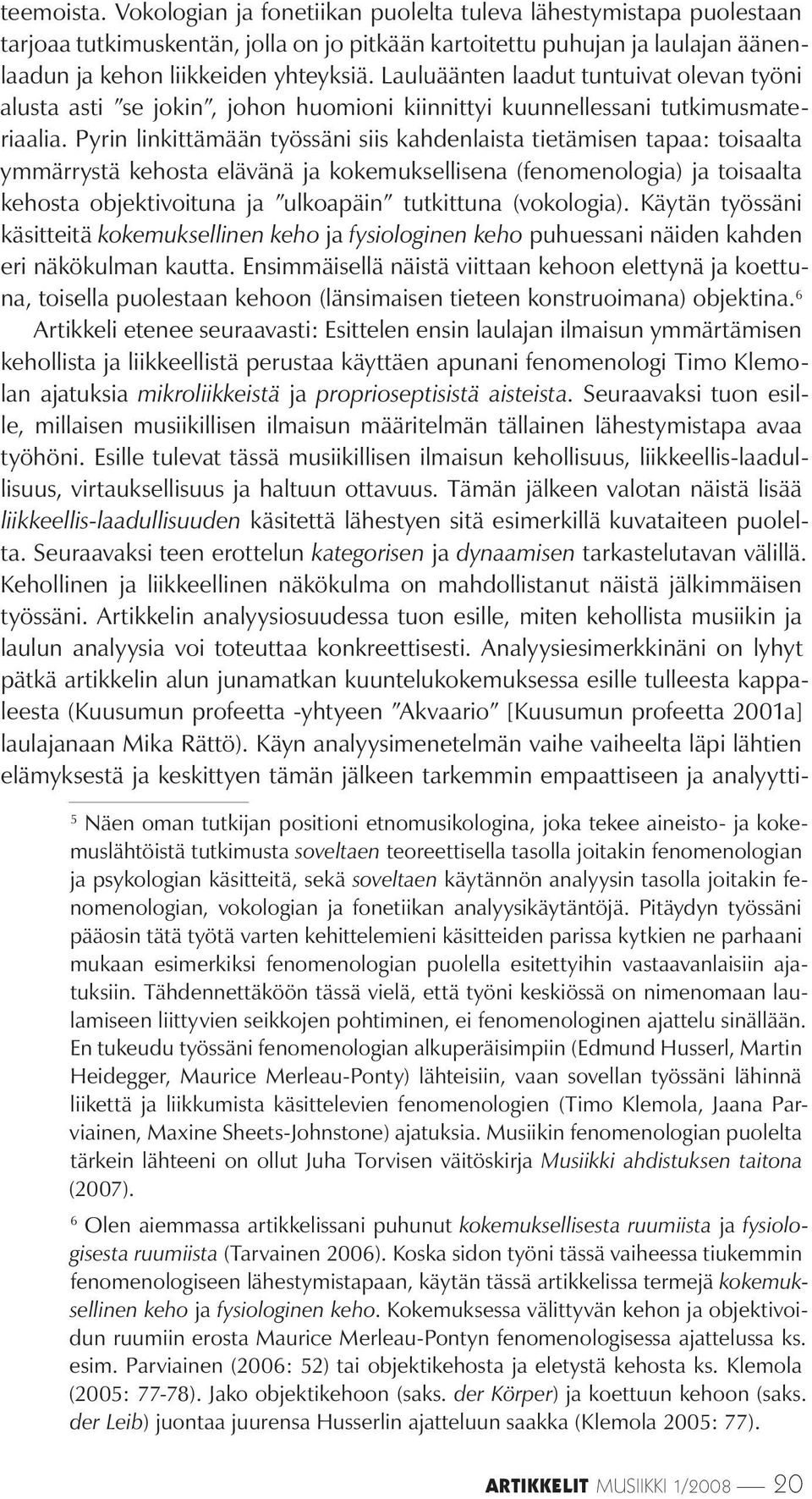 Pyrin linkittämään työssäni siis kahdenlaista tietämisen tapaa: toisaalta ymmärrystä kehosta elävänä ja kokemuksellisena (fenomenologia) ja toisaalta kehosta objektivoituna ja ulkoapäin tutkittuna