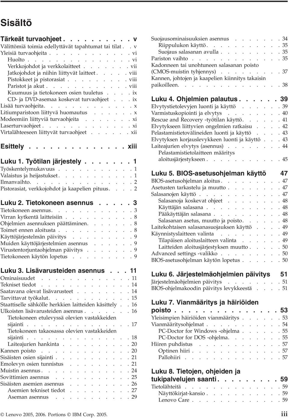 ...ix CD- ja DVD-asemaa koskevat turvaohjeet...ix Lisää turvaohjeita.............x Litiumparistoon liittyvä huomautus......x Modeemiin liittyviä turvaohjeita.......xi Laserturvaohjeet.