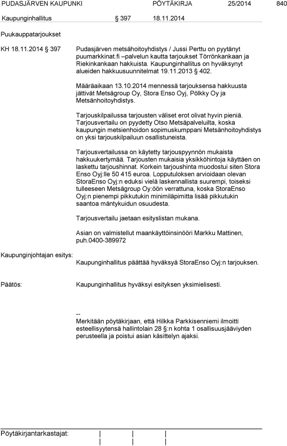 2014 mennessä tarjouksensa hakkuusta jättivät Metsägroup Oy, Stora Enso Oyj, Pölkky Oy ja Metsänhoitoyhdistys. Tarjouskilpailussa tarjousten väliset erot olivat hyvin pieniä.