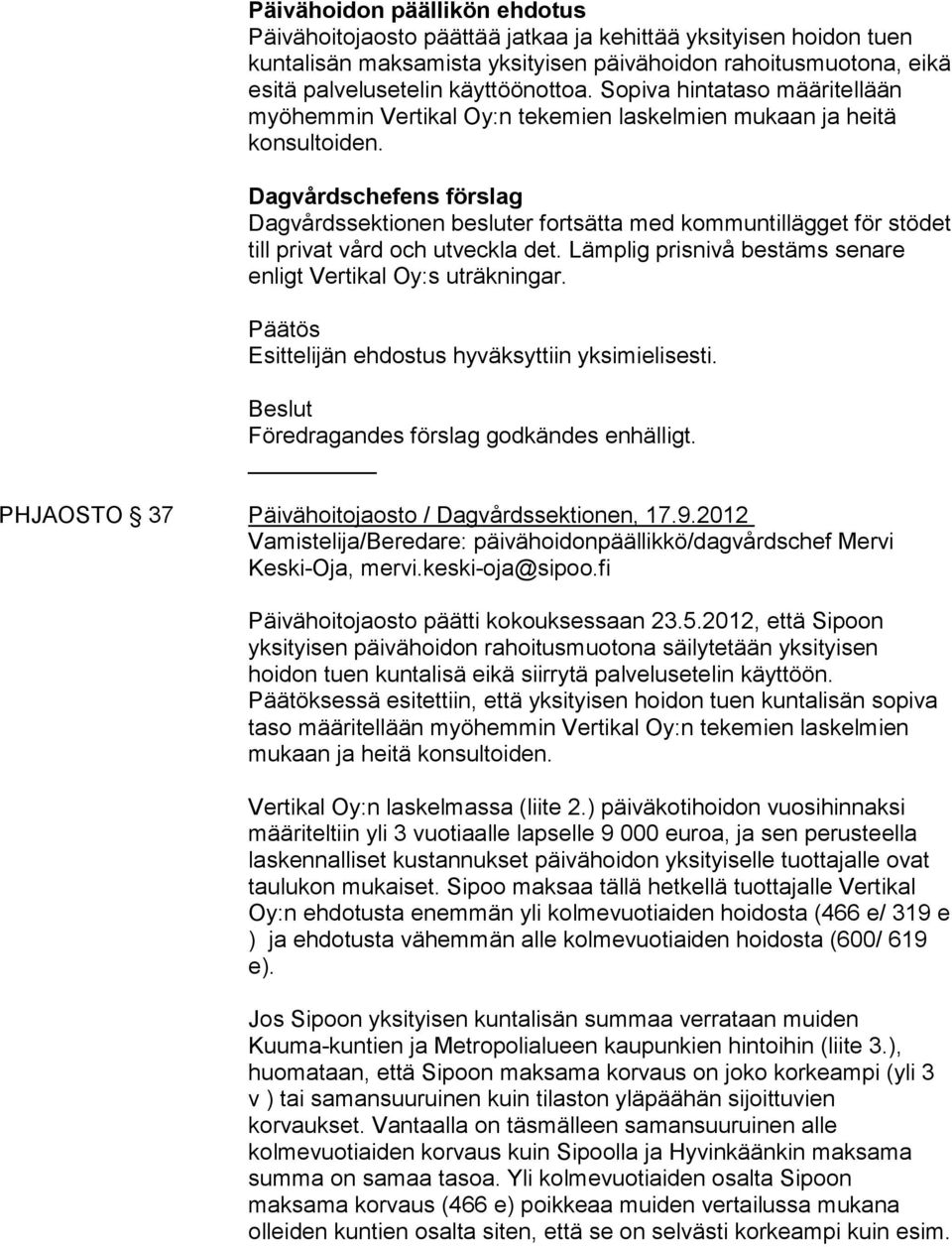 Dagvårdschefens förslag Dagvårdssektionen besluter fortsätta med kommuntillägget för stödet till privat vård och utveckla det. Lämplig prisnivå bestäms senare enligt Vertikal Oy:s uträkningar.