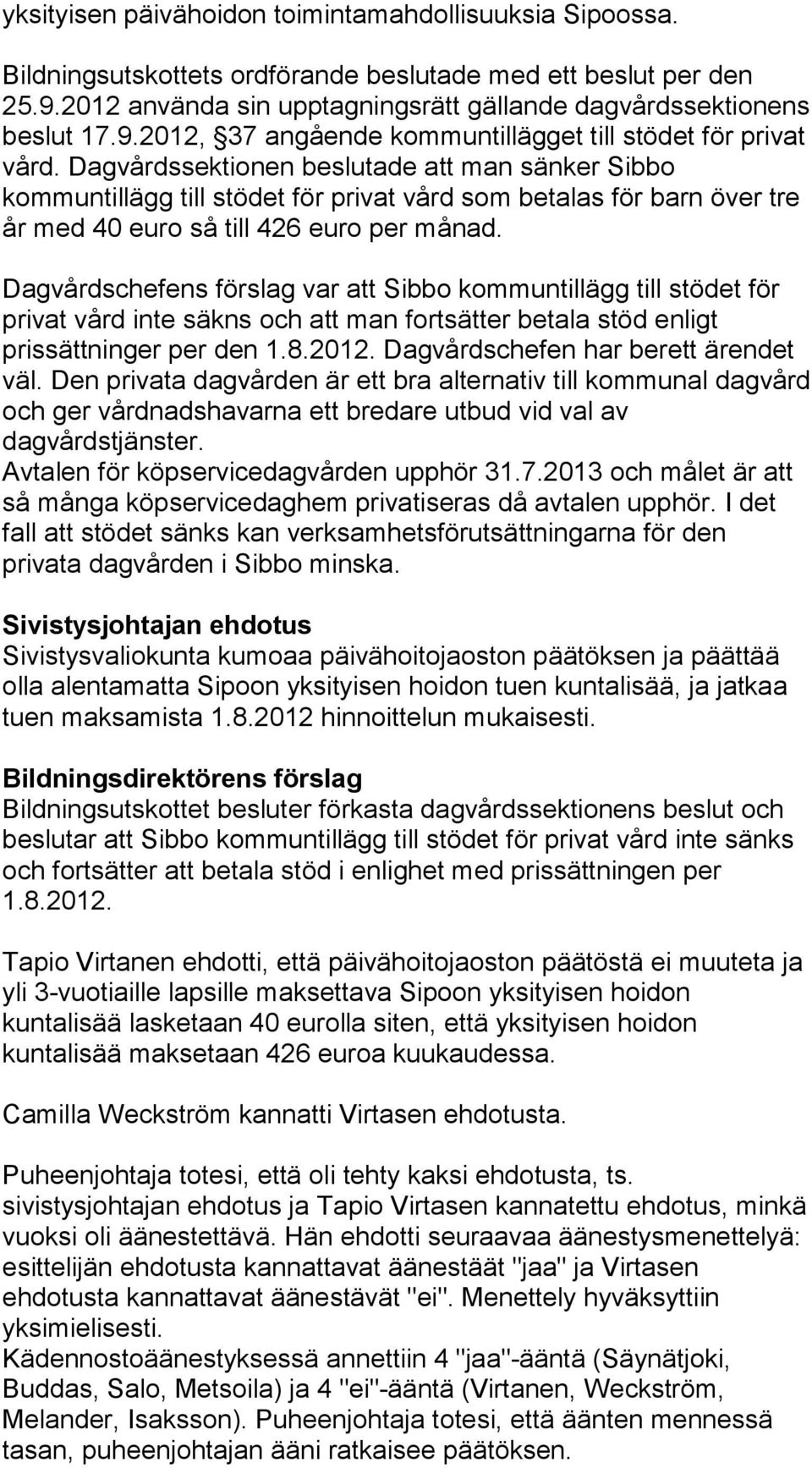 Dagvårdschefens förslag var att Sibbo kommuntillägg till stödet för privat vård inte säkns och att man fortsätter betala stöd enligt prissättninger per den 1.8.2012.