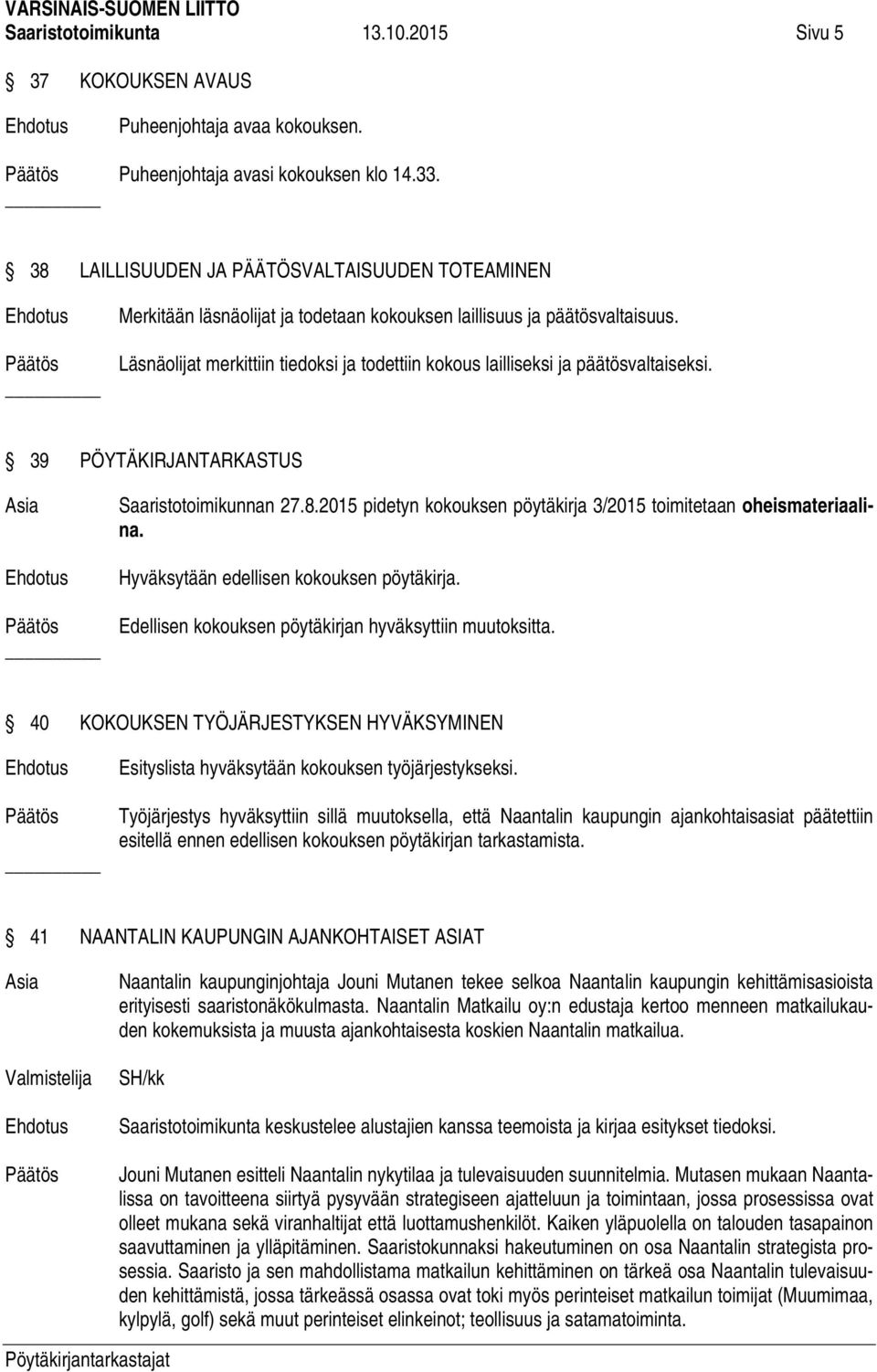 Läsnäolijat merkittiin tiedoksi ja todettiin kokous lailliseksi ja päätösvaltaiseksi. 39 PÖYTÄKIRJANTARKASTUS Saaristotoimikunnan 27.8.