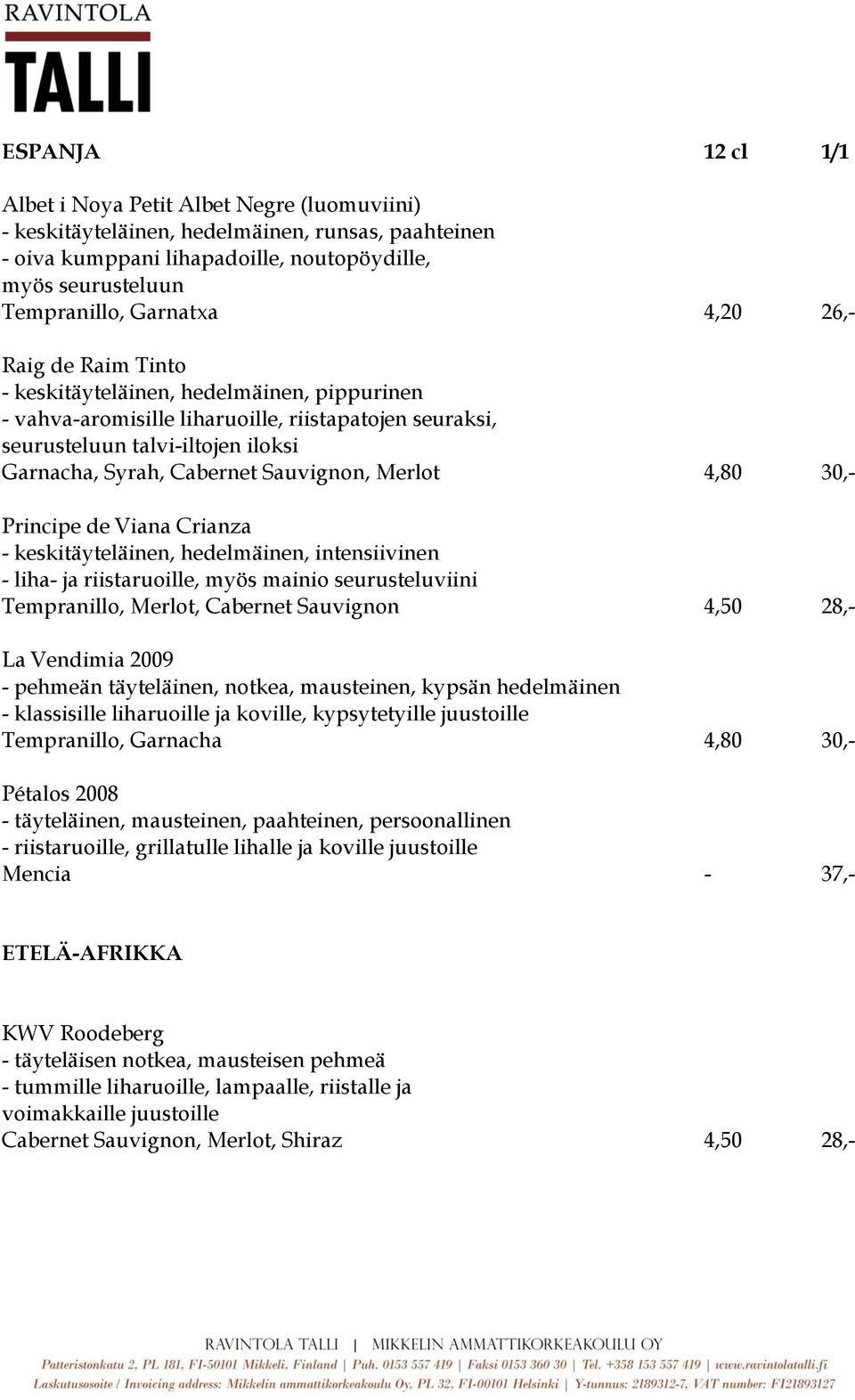 Merlot 4,80 30,- Principe de Viana Crianza - keskitäyteläinen, hedelmäinen, intensiivinen - liha- ja riistaruoille, myös mainio seurusteluviini Tempranillo, Merlot, Cabernet Sauvignon 4,50 28,- La