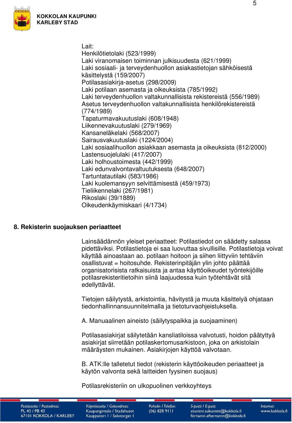 (774/1989) Tapaturmavakuutuslaki (608/1948) Liikennevakuutuslaki (279/1969) Kansaneläkelaki (568/2007) Sairausvakuutuslaki (1224/2004) Laki sosiaalihuollon asiakkaan asemasta ja oikeuksista