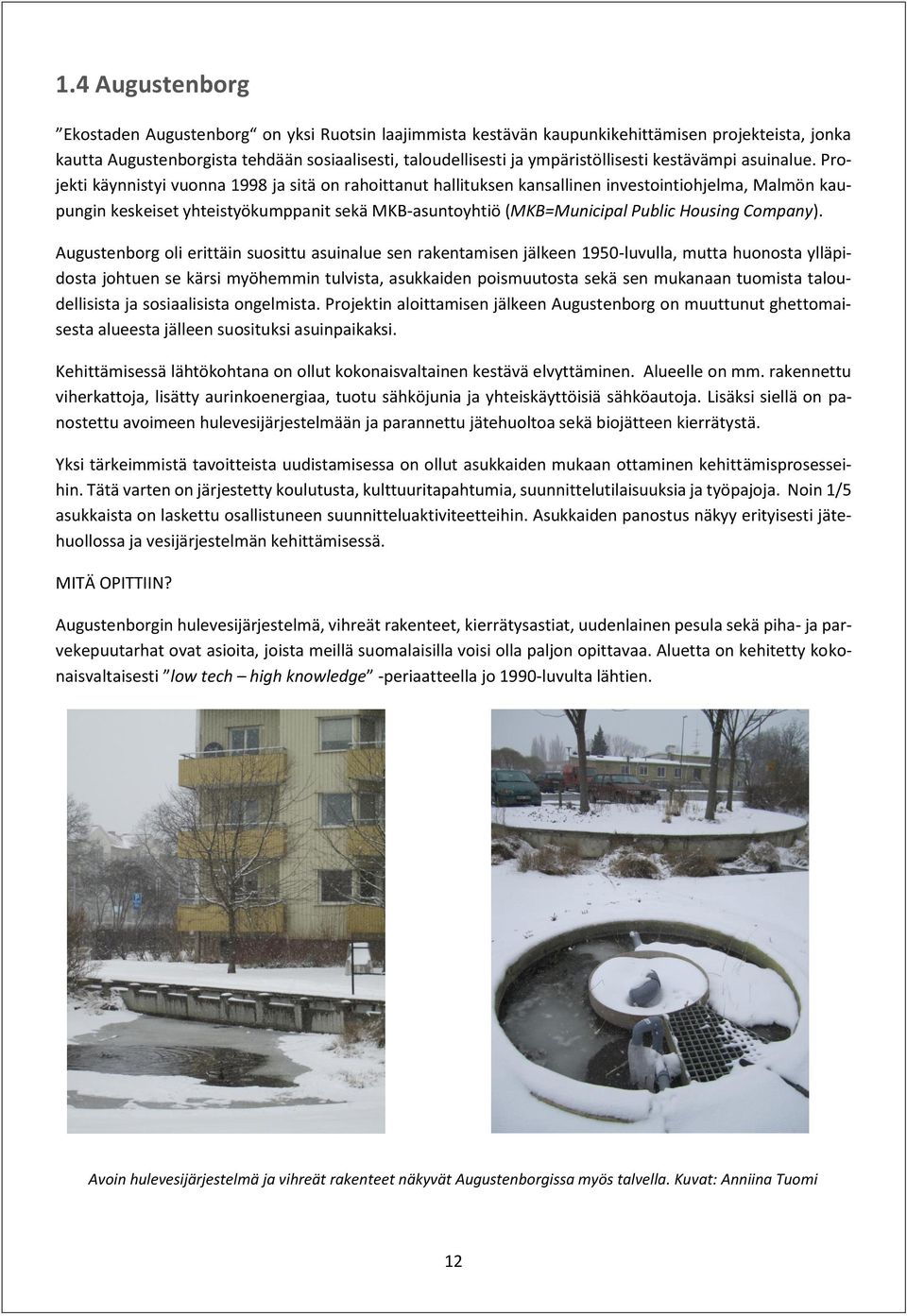Projekti käynnistyi vuonna 1998 ja sitä on rahoittanut hallituksen kansallinen investointiohjelma, Malmön kaupungin keskeiset yhteistyökumppanit sekä MKB-asuntoyhtiö (MKB=Municipal Public Housing