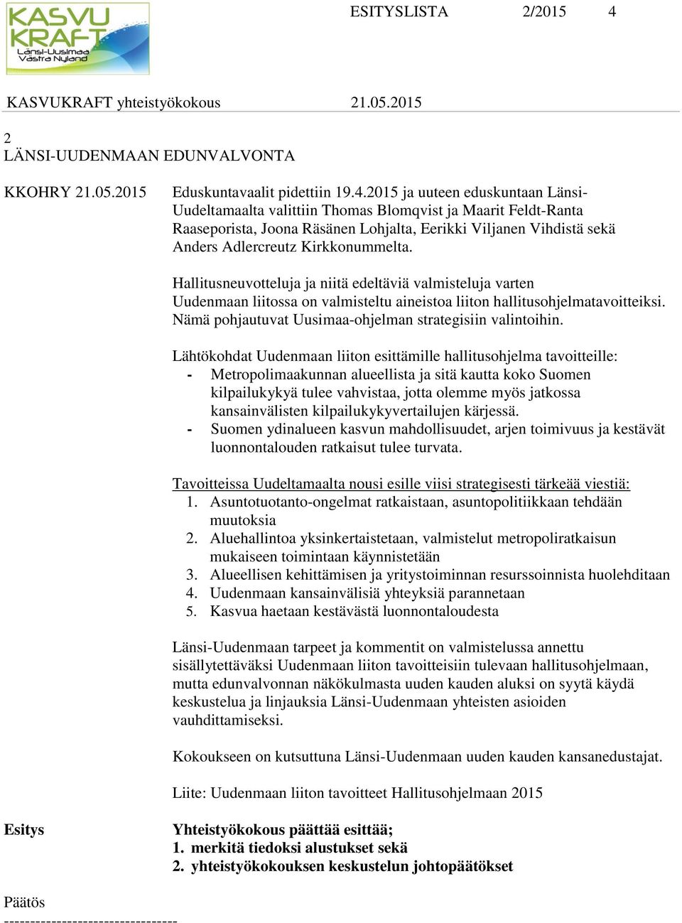 2015 ja uuteen eduskuntaan Länsi- Uudeltamaalta valittiin Thomas Blomqvist ja Maarit Feldt-Ranta Raaseporista, Joona Räsänen Lohjalta, Eerikki Viljanen Vihdistä sekä Anders Adlercreutz Kirkkonummelta.