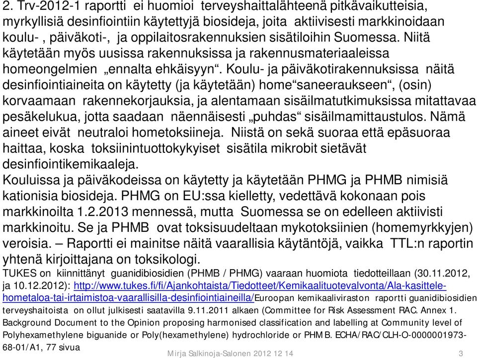 Koulu- ja päiväkotirakennuksissa näitä desinfiointiaineita on käytetty (ja käytetään) home saneeraukseen, (osin) korvaamaan rakennekorjauksia, ja alentamaan sisäilmatutkimuksissa mitattavaa