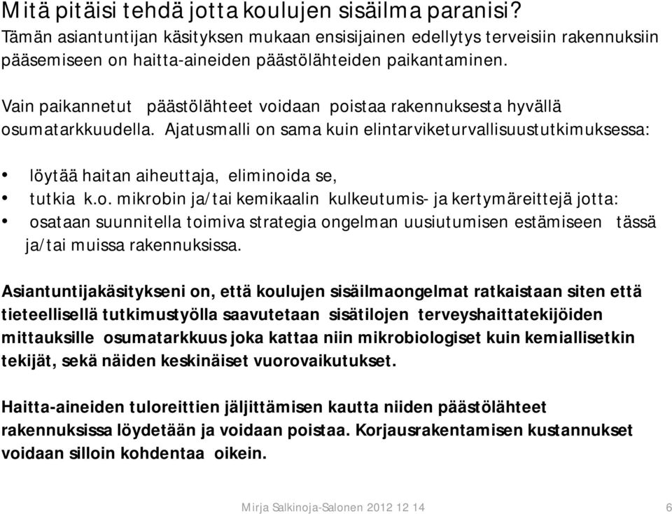 Ajatusmalli on sama kuin elintarviketurvallisuustutkimuksessa: löytää haitan aiheuttaja, eliminoida se, tutkia k.o. mikrobin ja/tai kemikaalin kulkeutumis- ja kertymäreittejä jotta: osataan suunnitella toimiva strategia ongelman uusiutumisen estämiseen tässä ja/tai muissa rakennuksissa.