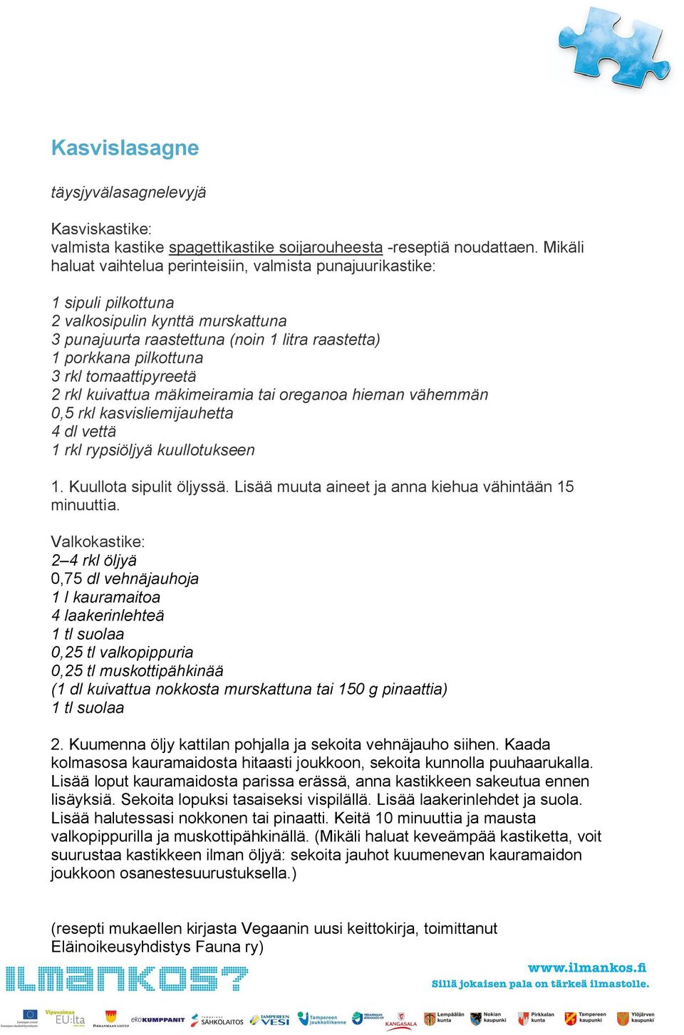 tomaattipyreetä 2 rkl kuivattua mäkimeiramia tai oreganoa hieman vähemmän 0,5 rkl kasvisliemijauhetta 4 dl vettä 1 rkl rypsiöljyä kuullotukseen 1. Kuullota sipulit öljyssä.