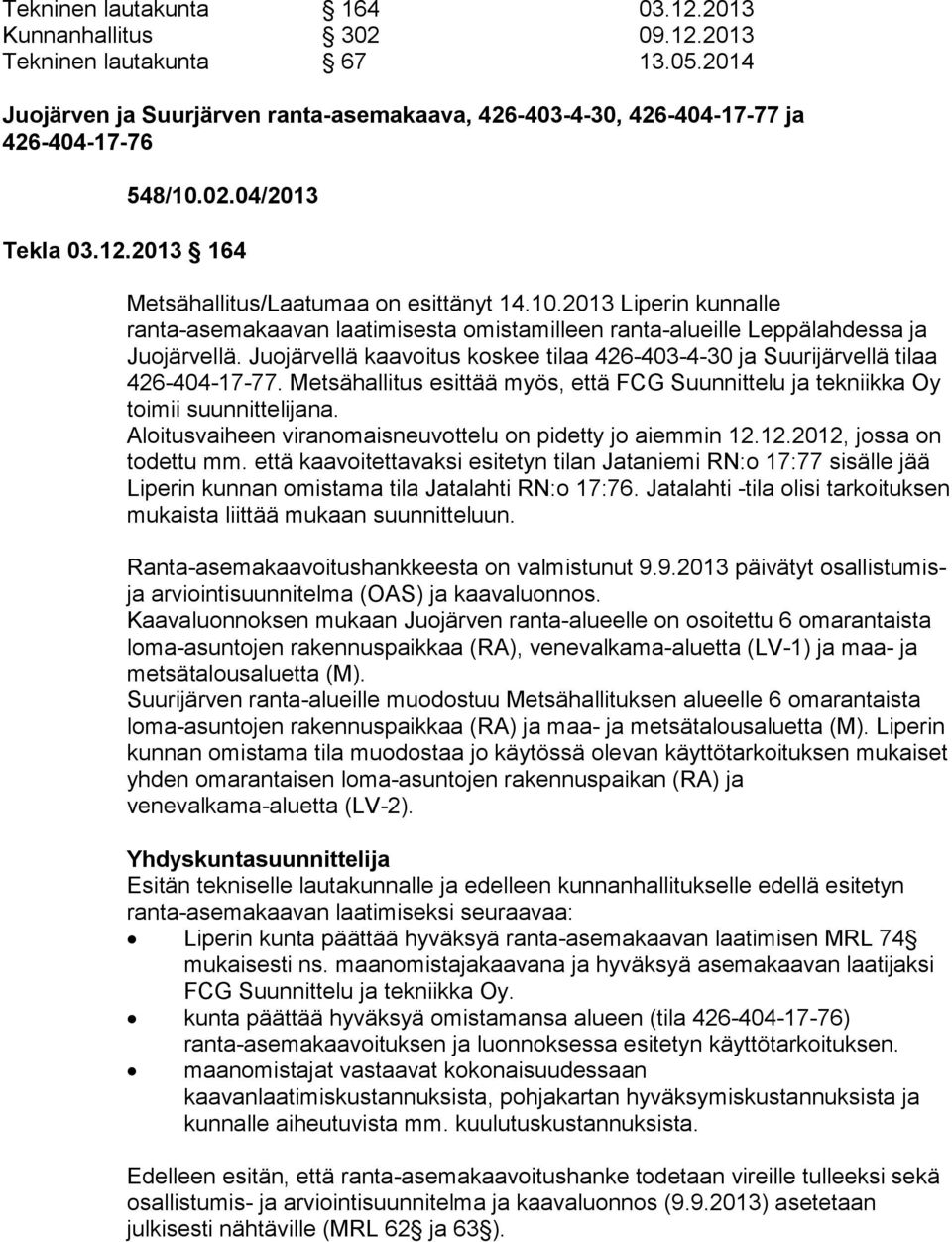 Juojärvellä kaavoitus koskee tilaa 426 403 4 30 ja Suurijärvellä tilaa 426 404 17 77. Metsähallitus esittää myös, että FCG Suunnittelu ja tekniikka Oy toimii suunnittelijana.