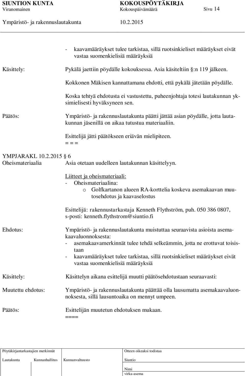 päätti jättää asian pöydälle, jotta lautakunnan jäsenillä on aikaa tutustua materiaaliin. Esittelijä jätti päätökseen eriävän mielipiteen.