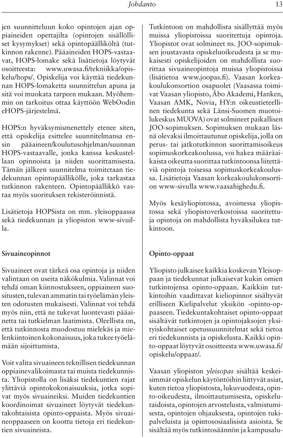 Opiskelija voi käyttää tiedekunnan HOPS-lomaketta suunnittelun apuna ja sitä voi muokata tarpeen mukaan. Myöhemmin on tarkoitus ottaa käyttöön WebOodin ehops-järjestelmä.