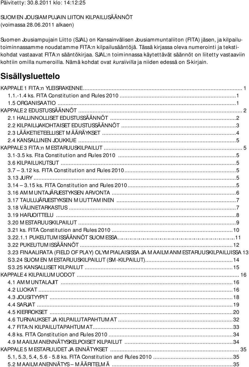 Tässä kirjassa oleva numerointi ja tekstikohdat vastaavat FITA:n sääntökirjaa. SJAL:n toiminnassa käytettävät säännöt on liitetty vastaaviin kohtiin omilla numeroilla.