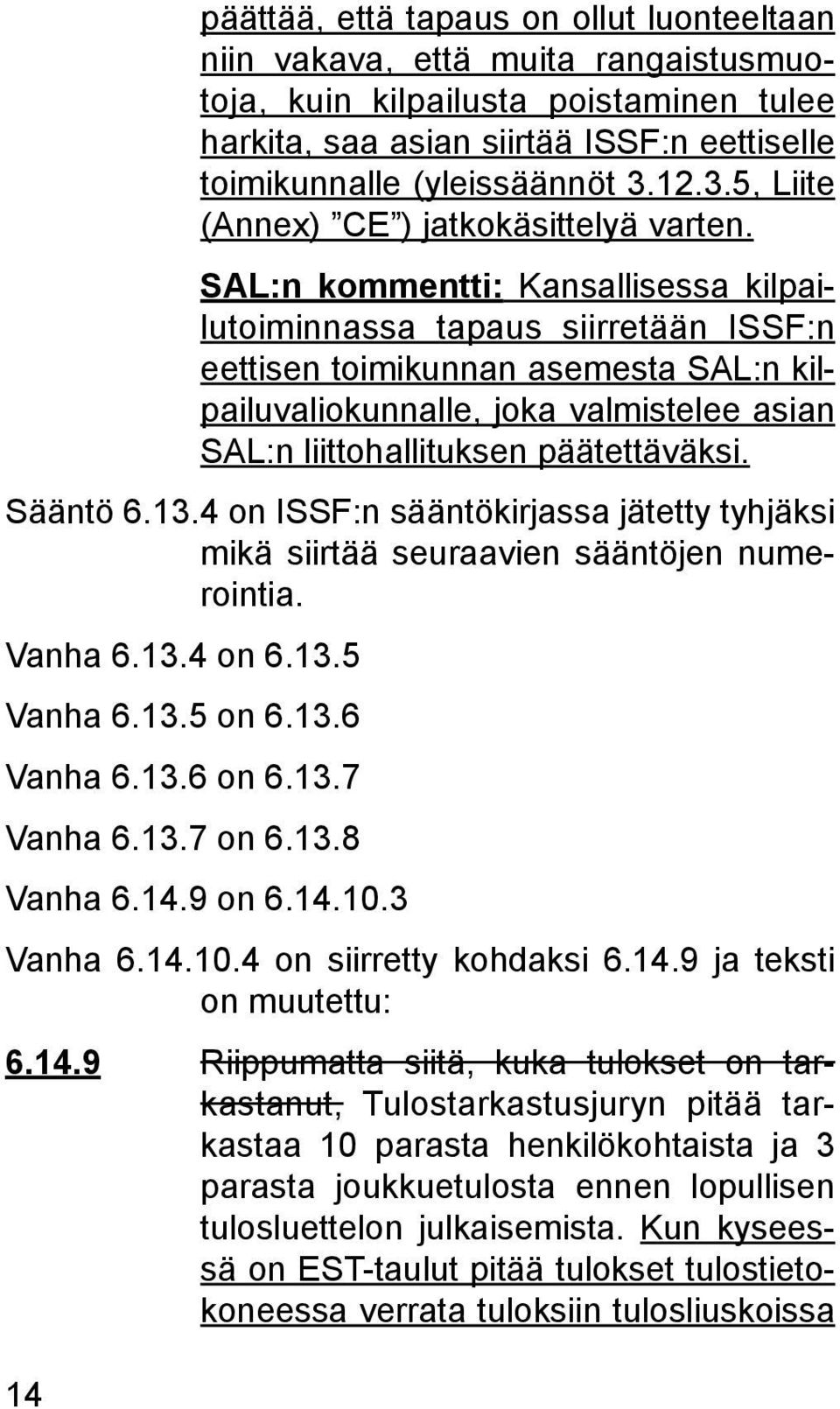 SAL:n kommentti: Kansallisessa kilpailutoiminnassa tapaus siirretään ISSF:n eettisen toimikunnan asemesta SAL:n kilpailuvaliokunnalle, joka valmistelee asian SAL:n liittohallituksen päätettäväksi.