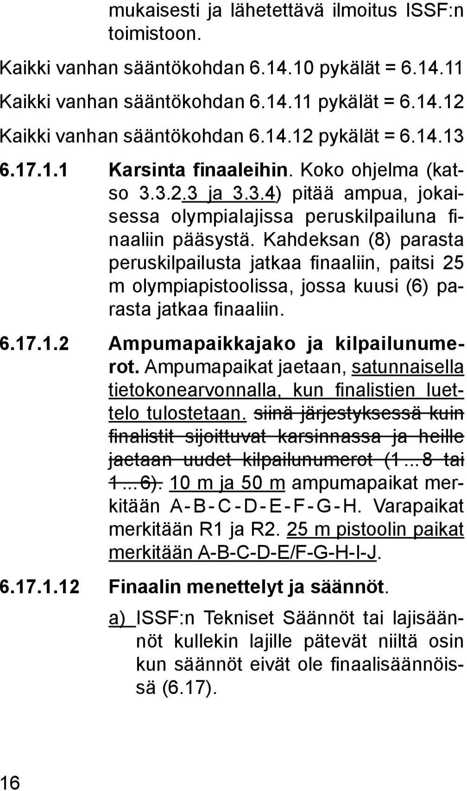 Kahdeksan (8) parasta peruskilpailusta jatkaa finaaliin, paitsi 25 m olympiapistoolissa, jossa kuusi (6) parasta jatkaa finaaliin. 6.17.1.2 Ampumapaikkajako ja kilpailunumerot.