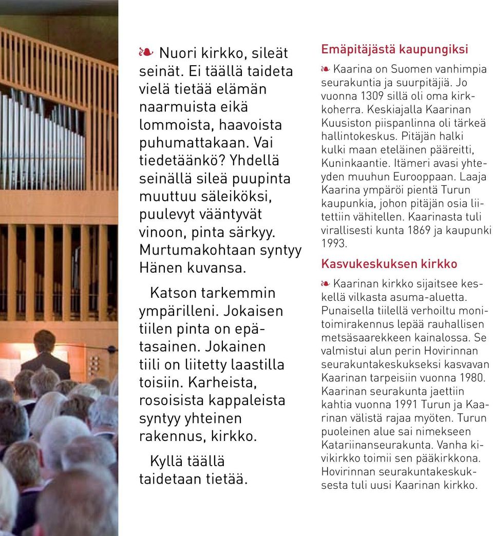 Jokainen tiili on liitetty laastilla toisiin. Karheista, rosoisista kappaleista syntyy yhteinen rakennus, kirkko. Kyllä täällä taidetaan tietää.