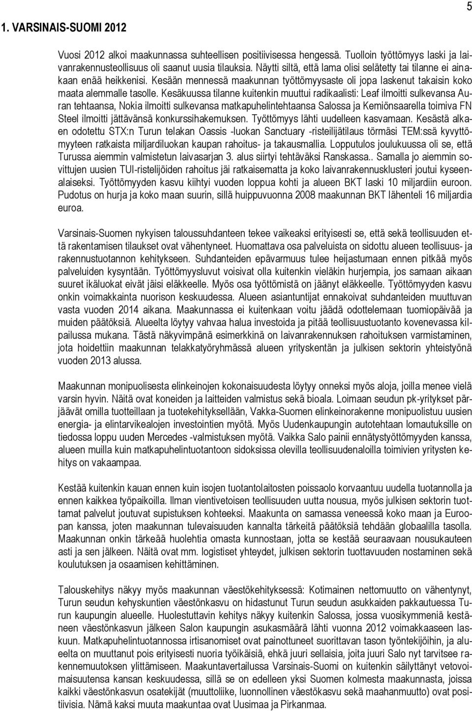 Kesäkuussa tilanne kuitenkin muuttui radikaalisti: Leaf ilmoitti sulkevansa Auran tehtaansa, Nokia ilmoitti sulkevansa matkapuhelintehtaansa Salossa ja Kemiönsaarella toimiva FN Steel ilmoitti