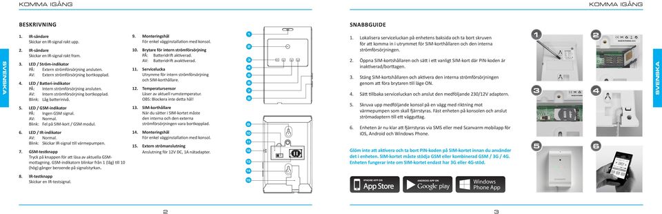 AV: Intern strömförsörjning bortkopplad. Blink: Låg batterinivå.. LED / GSM-indikator PÅ: Ingen GSM signal. AV: Normal. Blink: Fel på SIM-kort / GSM modul.. LED / IR-indikator AV: Normal.