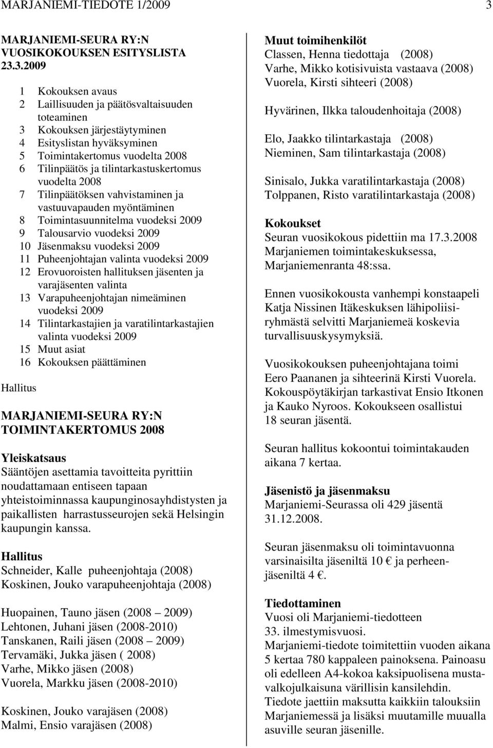 3.2009 1 Kokouksen avaus 2 Laillisuuden ja päätösvaltaisuuden toteaminen 3 Kokouksen järjestäytyminen 4 Esityslistan hyväksyminen 5 Toimintakertomus vuodelta 2008 6 Tilinpäätös ja