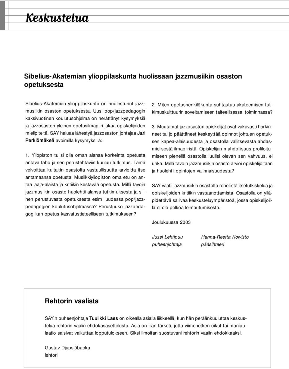 SAY haluaa lähestyä jazzosaston johtajaa Jari Perkiömäkeä avoimilla kysymyksillä: 1. Yliopiston tulisi olla oman alansa korkeinta opetusta antava taho ja sen perustehtäviin kuuluu tutkimus.