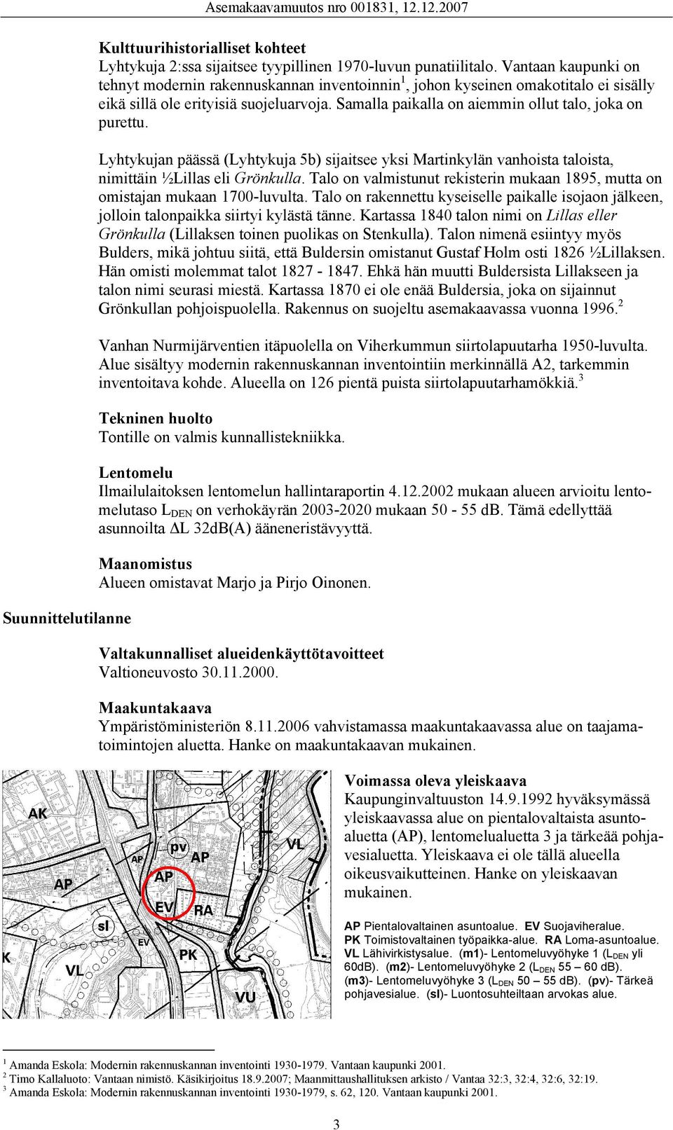 Samalla paikalla on aiemmin ollut talo, joka on purettu. Lyhtykujan päässä (Lyhtykuja 5b) sijaitsee yksi Martinkylän vanhoista taloista, nimittäin ½Lillas eli Grönkulla.