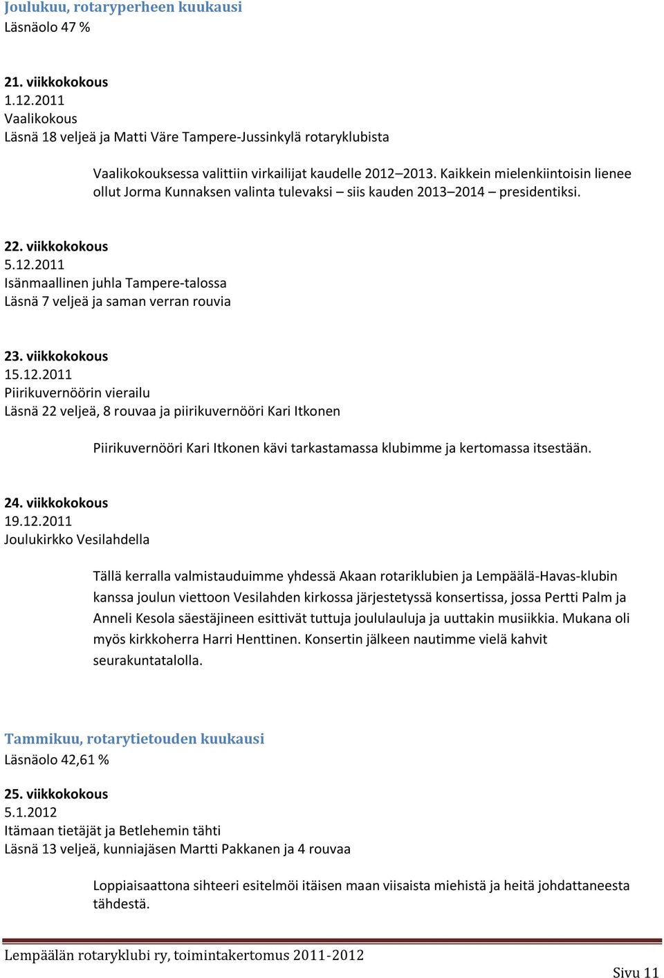 Kaikkein mielenkiintoisin lienee ollut Jorma Kunnaksen valinta tulevaksi siis kauden 2013 2014 presidentiksi. 22. viikkokokous 5.12.