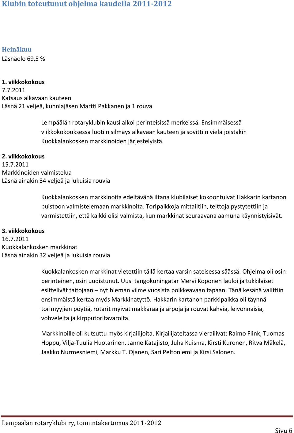 Ensimmäisessä viikkokokouksessa luotiin silmäys alkavaan kauteen ja sovittiin vielä joistakin Kuokkalankosken markkinoiden järjestelyistä. 2. viikkokokous 15.7.