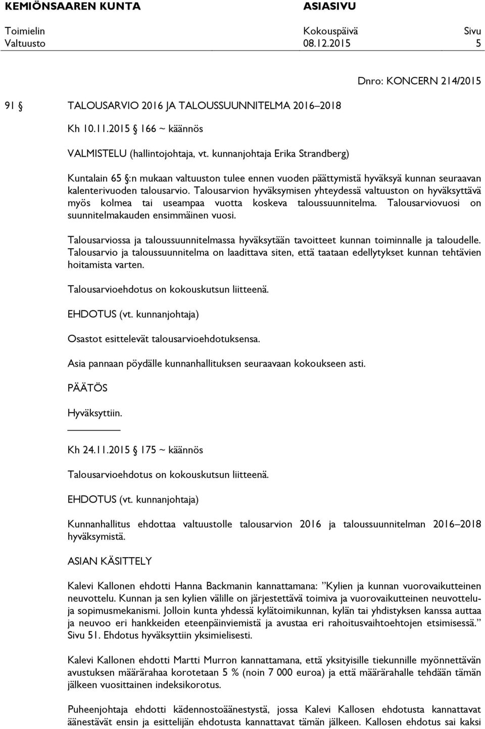 Talousarvion hyväksymisen yhteydessä valtuuston on hyväksyttävä myös kolmea tai useampaa vuotta koskeva taloussuunnitelma. Talousarviovuosi on suunnitelmakauden ensimmäinen vuosi.