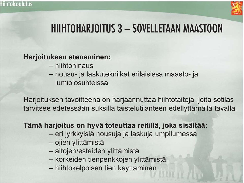 Harjoituksen tavoitteena on harjaannuttaa hiihtotaitoja, joita sotilas tarvitsee edetessään suksilla taistelutilanteen