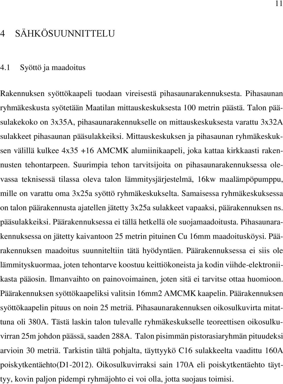 Mittauskeskuksen ja pihasaunan ryhmäkeskuksen välillä kulkee 4x35 +16 AMCMK alumiinikaapeli, joka kattaa kirkkaasti rakennusten tehontarpeen.
