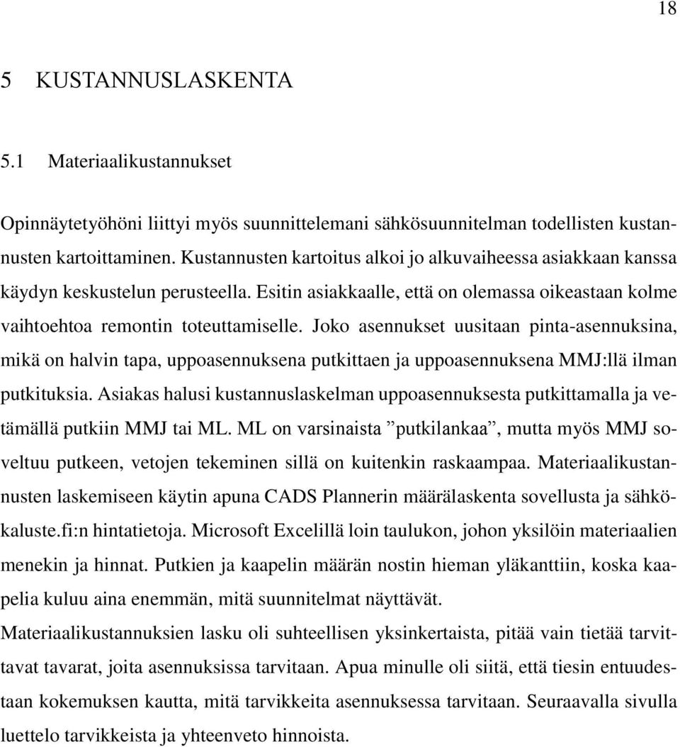 Joko asennukset uusitaan pinta-asennuksina, mikä on halvin tapa, uppoasennuksena putkittaen ja uppoasennuksena MMJ:llä ilman putkituksia.