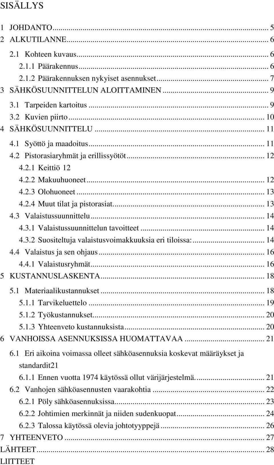 ... 13 4.3 Valaistussuunnittelu... 14 4.3.1 Valaistussuunnittelun tavoitteet... 14 4.3.2 Suositeltuja valaistusvoimakkuuksia eri tiloissa:... 14 4.4 Valaistus ja sen ohjaus... 16 4.4.1 Valaistusryhmät.