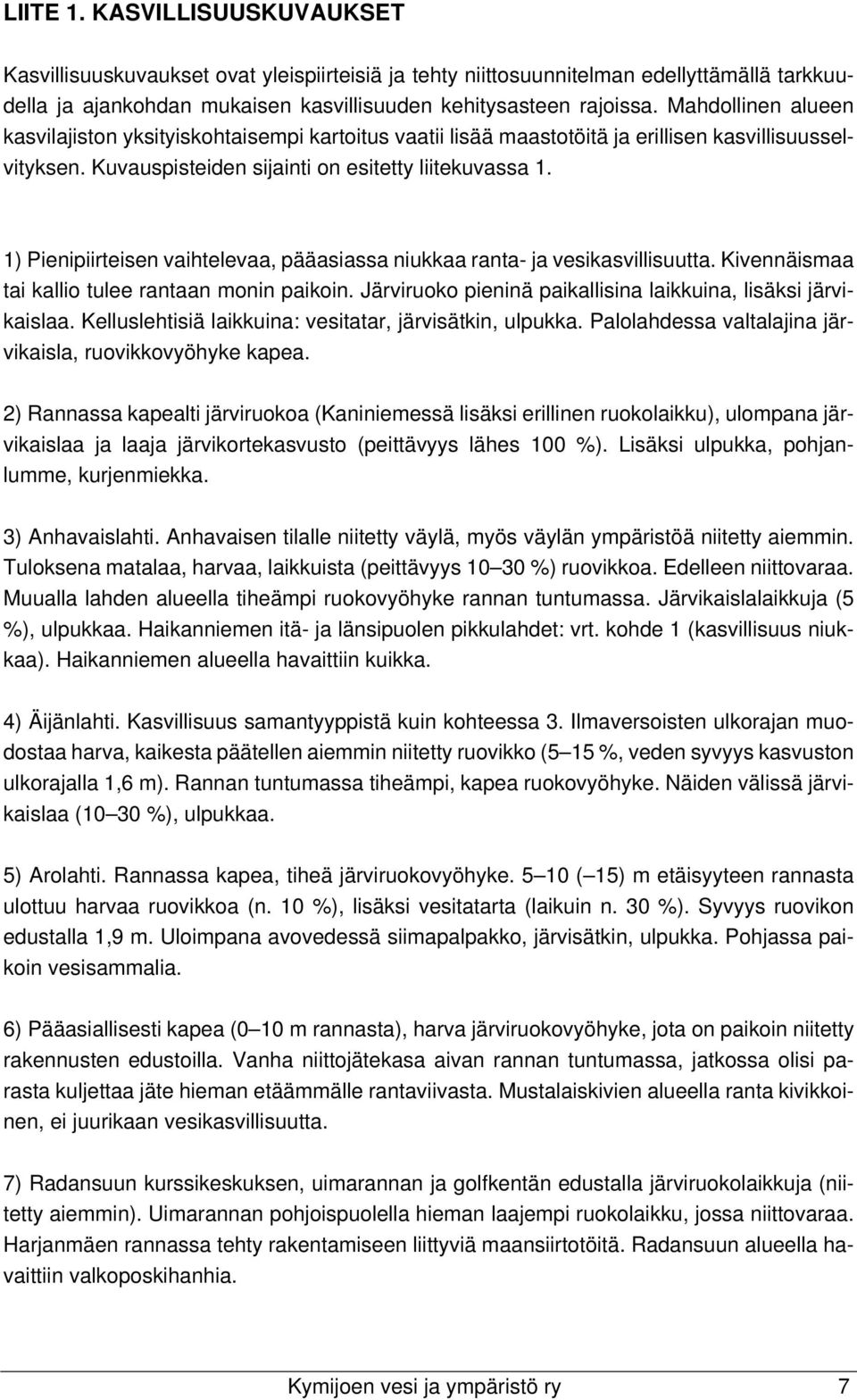 1) Pienipiirteisen vaihtelevaa, pääasiassa niukkaa ranta- ja vesikasvillisuutta. Kivennäismaa tai kallio tulee rantaan monin paikoin. Järviruoko pieninä paikallisina laikkuina, lisäksi järvikaislaa.