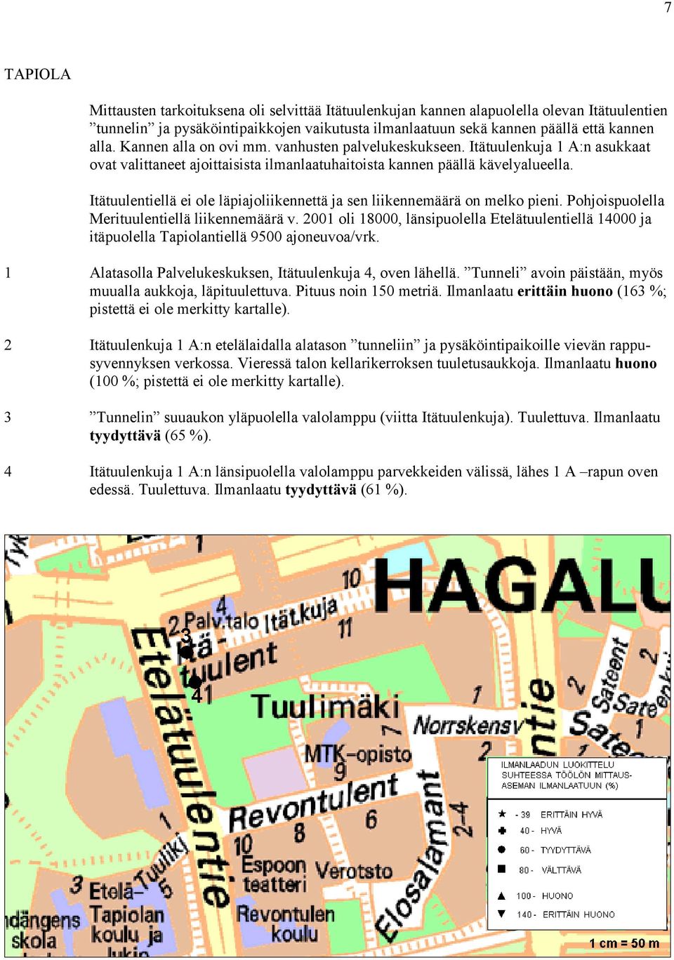 Itätuulentiellä ei ole läpiajoliikennettä ja sen liikennemäärä on melko pieni. Pohjoispuolella Merituulentiellä liikennemäärä v.