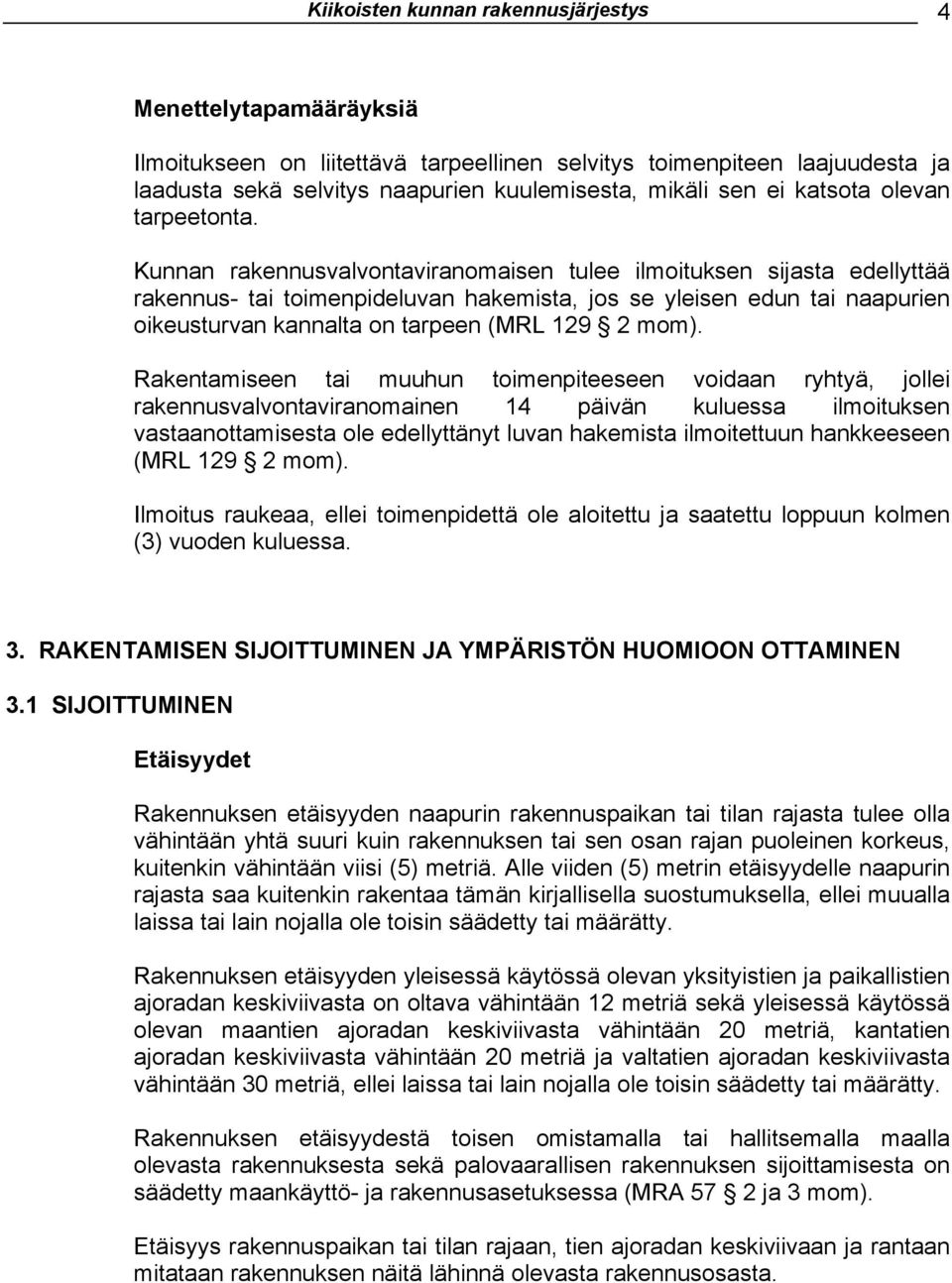 Kunnan rakennusvalvontaviranomaisen tulee ilmoituksen sijasta edellyttää rakennus- tai toimenpideluvan hakemista, jos se yleisen edun tai naapurien oikeusturvan kannalta on tarpeen (MRL 129 2 mom).