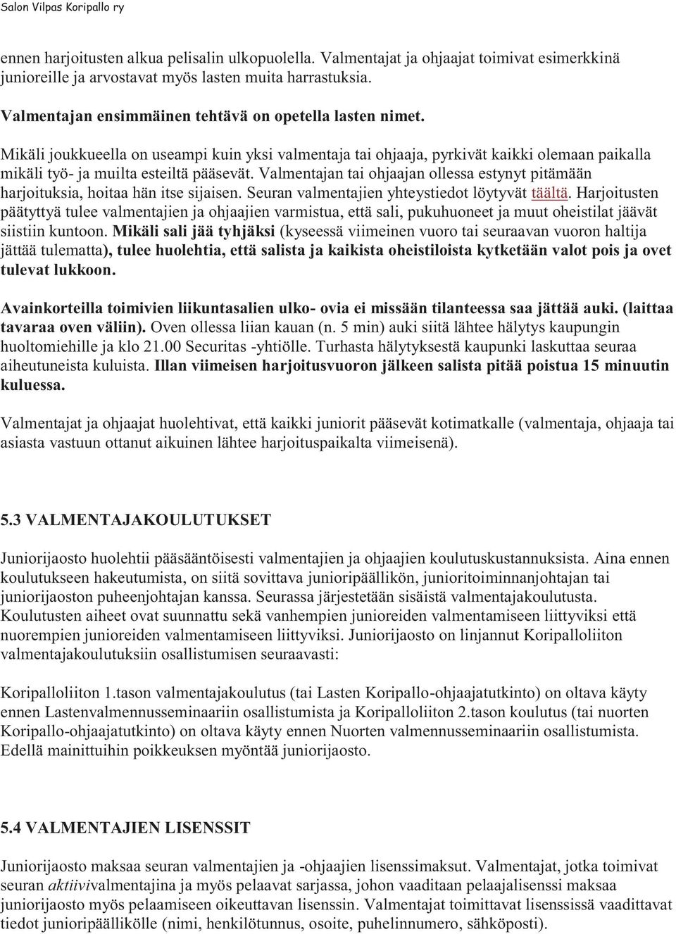 Valmentajan tai ohjaajan ollessa estynyt pitämään harjoituksia, hoitaa hän itse sijaisen. Seuran valmentajien yhteystiedot löytyvät täältä.