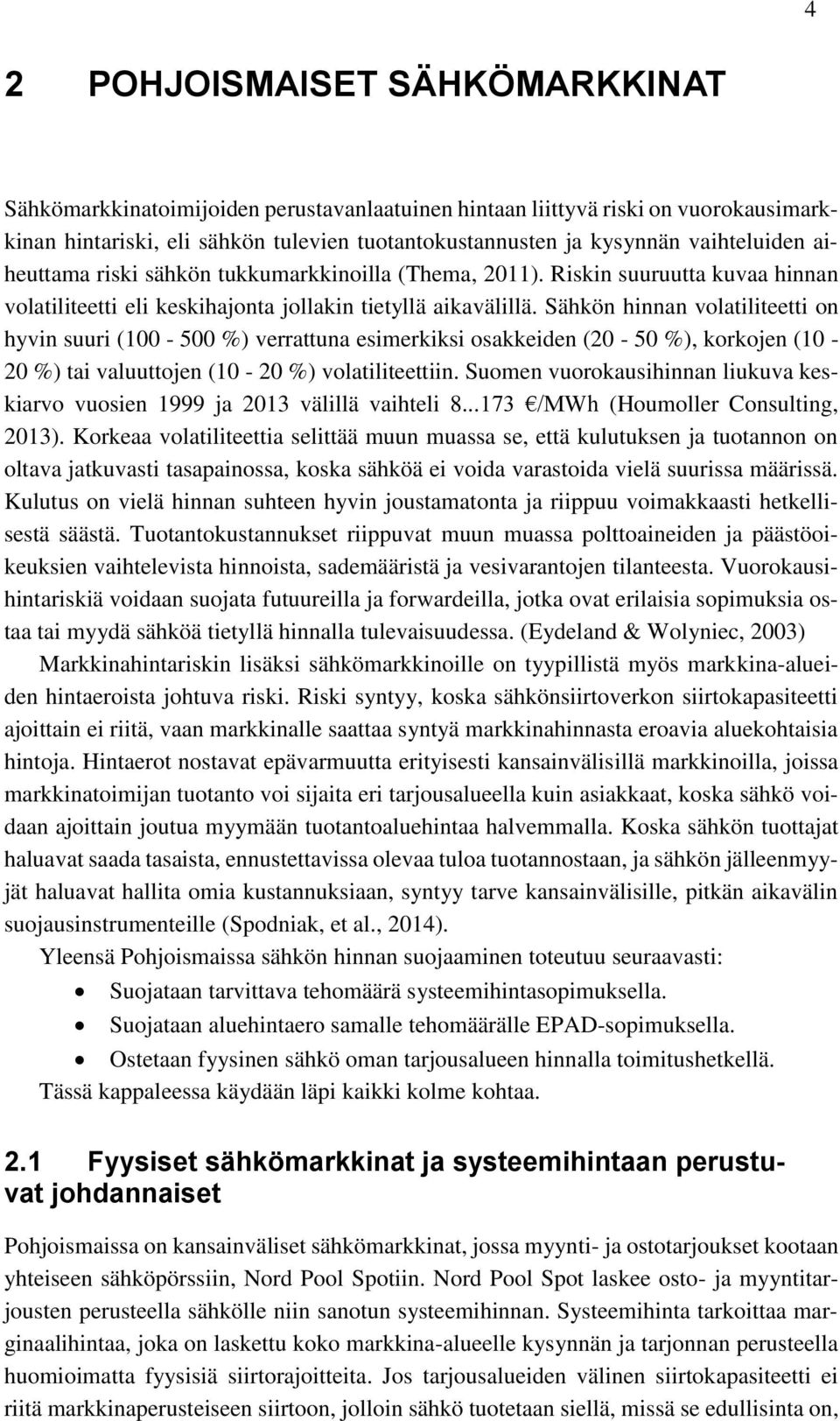 Sähkön hinnan volatiliteetti on hyvin suuri (100-500 %) verrattuna esimerkiksi osakkeiden (20-50 %), korkojen (10-20 %) tai valuuttojen (10-20 %) volatiliteettiin.