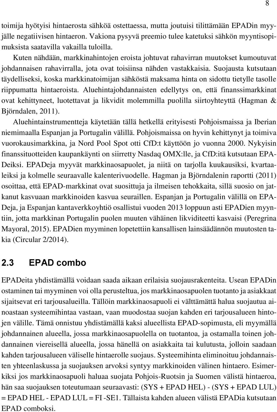 Kuten nähdään, markkinahintojen eroista johtuvat rahavirran muutokset kumoutuvat johdannaisen rahavirralla, jota ovat toisiinsa nähden vastakkaisia.