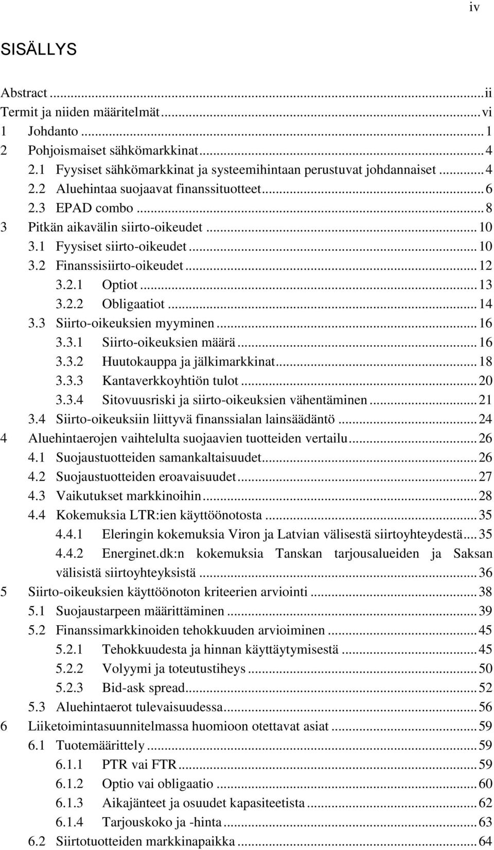 3 Siirto-oikeuksien myyminen... 16 3.3.1 Siirto-oikeuksien määrä... 16 3.3.2 Huutokauppa ja jälkimarkkinat... 18 3.3.3 Kantaverkkoyhtiön tulot... 20 3.3.4 Sitovuusriski ja siirto-oikeuksien vähentäminen.