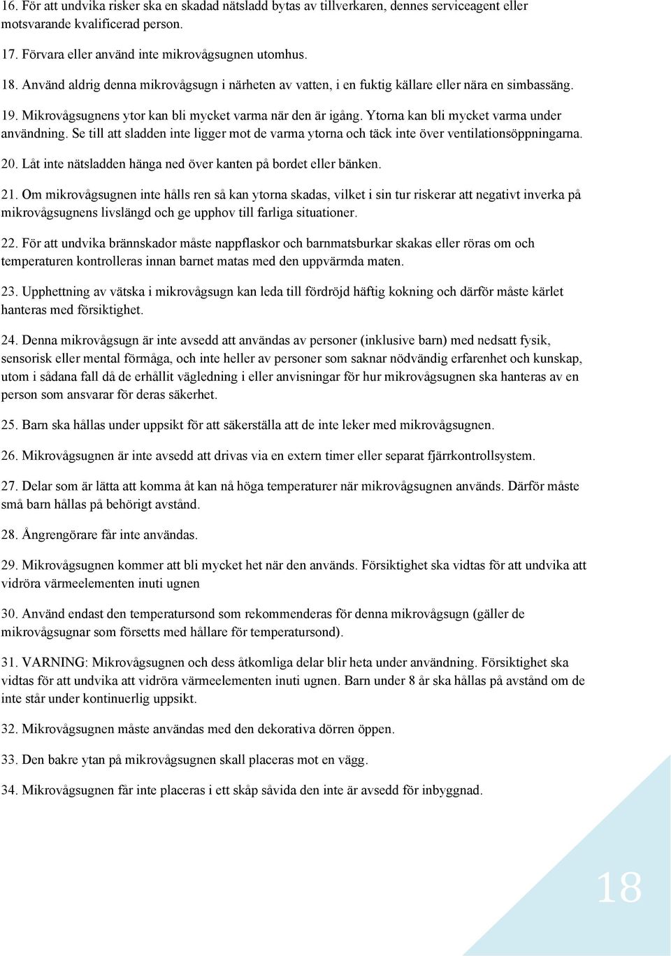 Ytorna kan bli mycket varma under användning. Se till att sladden inte ligger mot de varma ytorna och täck inte över ventilationsöppningarna. 20.