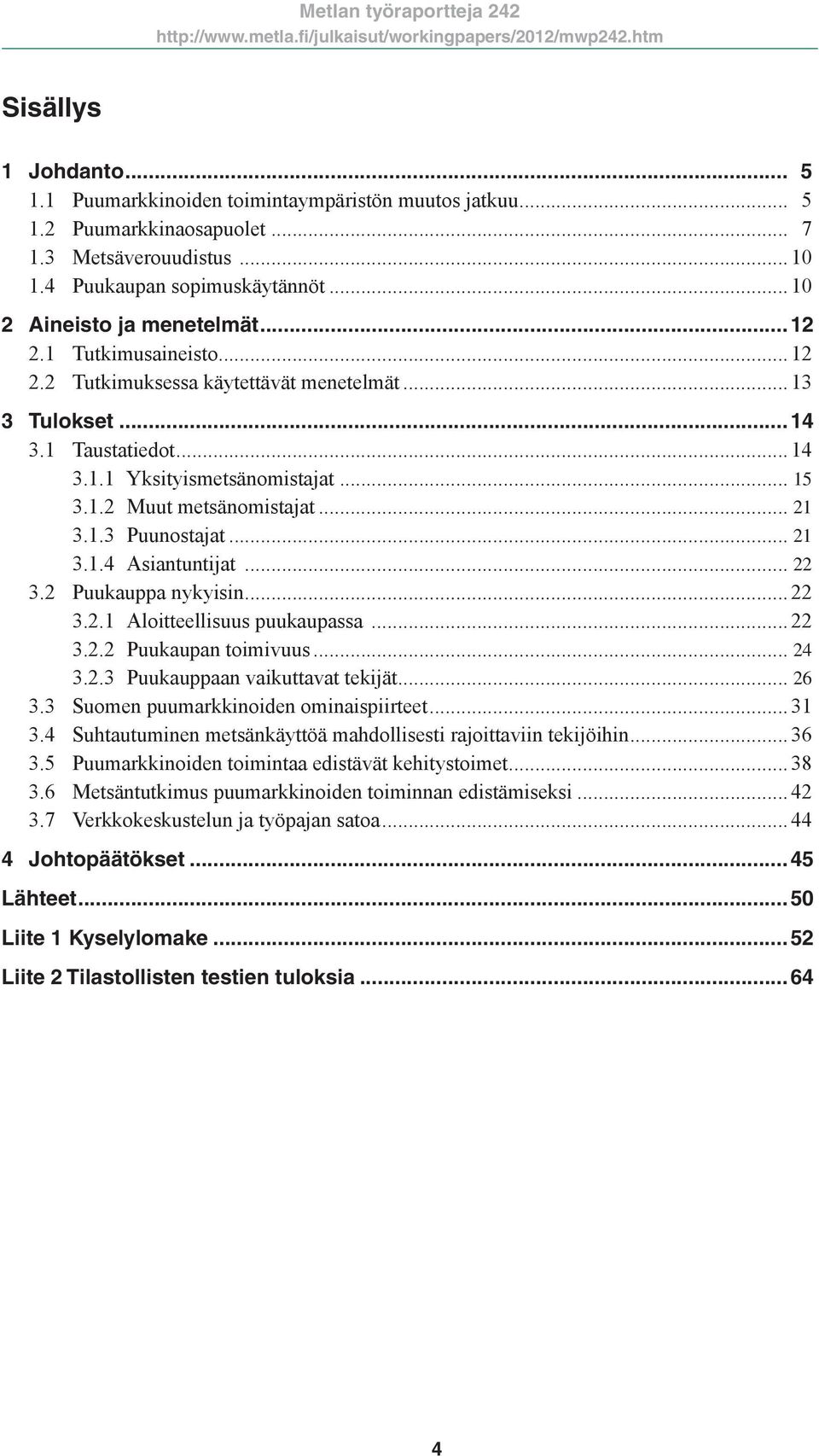 .. 21 3.1.3 Puunostajat... 21 3.1.4 Asiantuntijat... 22 3.2 Puukauppa nykyisin... 22 3.2.1 Aloitteellisuus puukaupassa... 22 3.2.2 Puukaupan toimivuus... 24 3.2.3 Puukauppaan vaikuttavat tekijät.