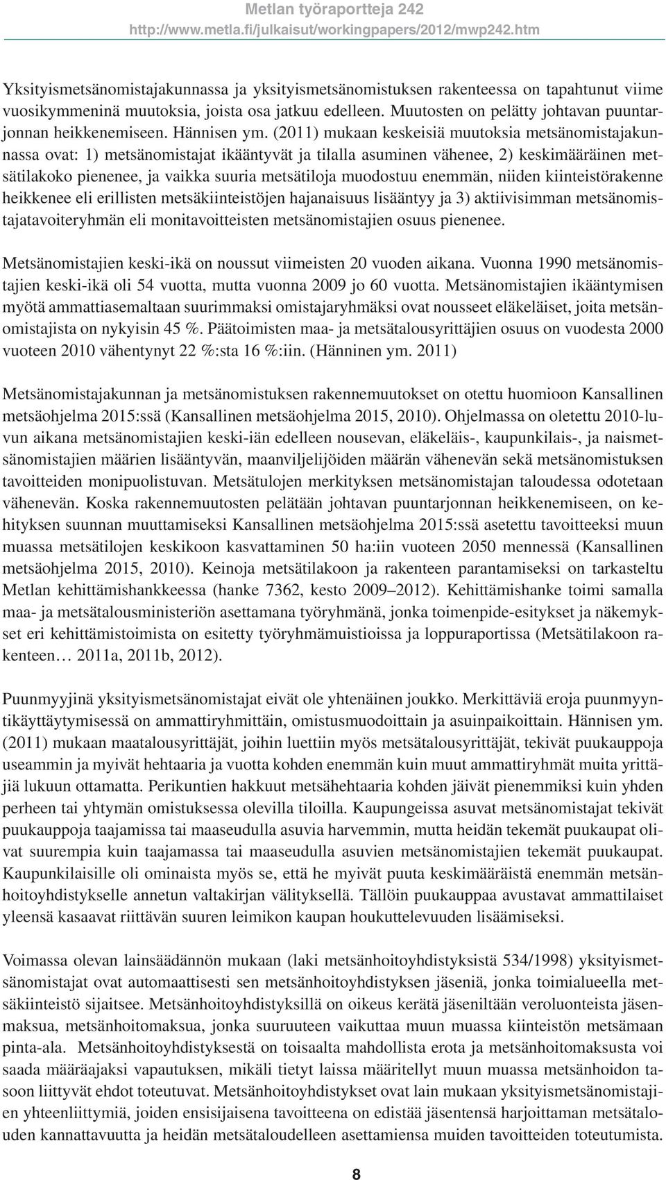 (2011) mukaan keskeisiä muutoksia metsänomistajakunnassa ovat: 1) metsänomistajat ikääntyvät ja tilalla asuminen vähenee, 2) keskimääräinen metsätilakoko pienenee, ja vaikka suuria metsätiloja