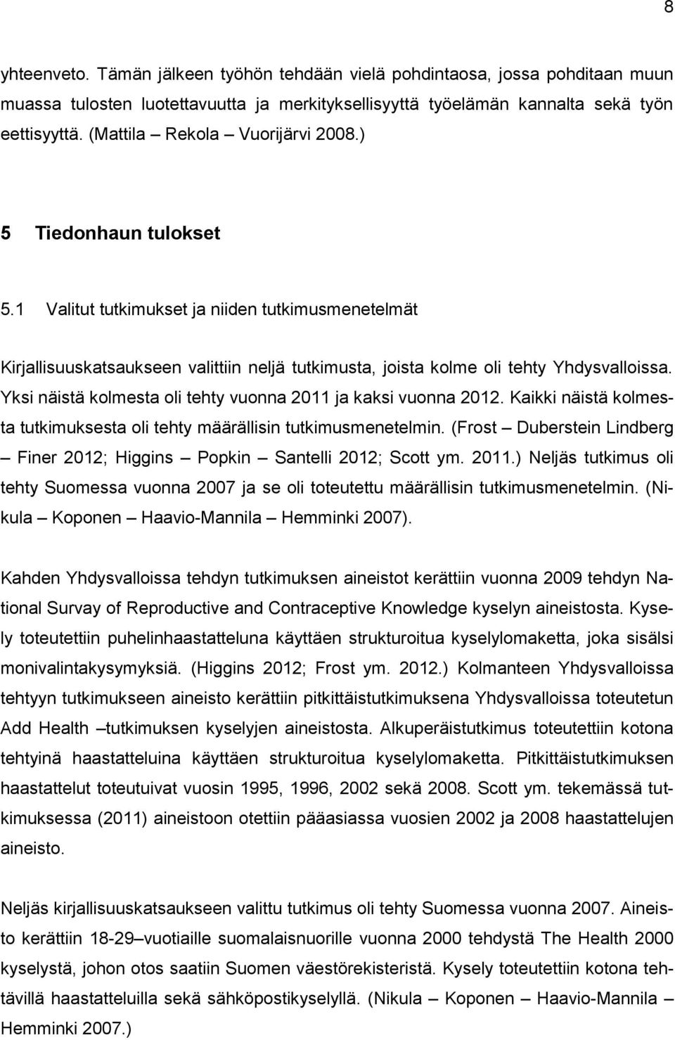 Yksi näistä kolmesta oli tehty vuonna 2011 ja kaksi vuonna 2012. Kaikki näistä kolmesta tutkimuksesta oli tehty määrällisin tutkimusmenetelmin.