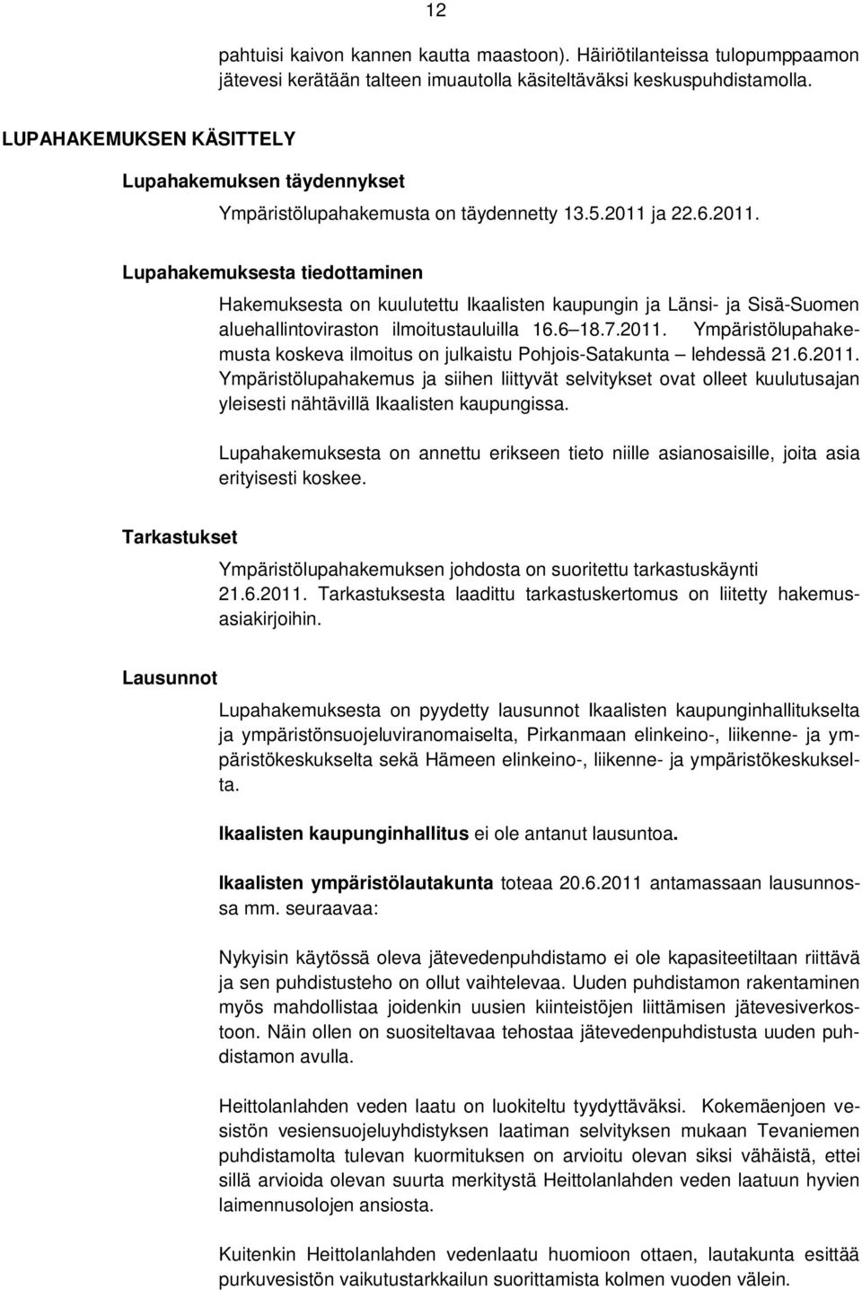 ja 22.6.2011. Lupahakemuksesta tiedottaminen Hakemuksesta on kuulutettu Ikaalisten kaupungin ja Länsi- ja Sisä-Suomen aluehallintoviraston ilmoitustauluilla 16.6 18.7.2011. Ympäristölupahakemusta koskeva ilmoitus on julkaistu Pohjois-Satakunta lehdessä 21.