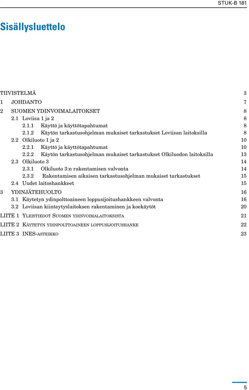 3.2 Rakentamisen aikaisen tarkastusohjelman mukaiset tarkastukset 15 2.4 Uudet laitoshankkeet 15 3 YDINJÄTEHUOLTO 16 3.1 Käytetyn ydinpolttoaineen loppusijoitushankkeen valvonta 16 3.